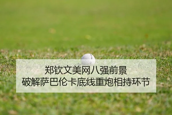 郑钦文美网八强前景 破解萨巴伦卡底线重炮相持环节